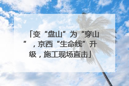 变“盘山”为“穿山”，京西“生命线”升级，施工现场直击