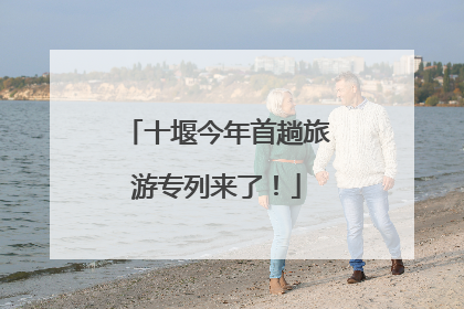 十堰今年首趟旅游专列来了！