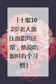十堰102岁老人血压血脂均正常，他说吃饭时有个习惯