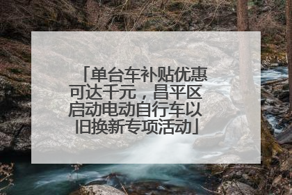 单台车补贴优惠可达千元，昌平区启动电动自行车以旧换新专项活动