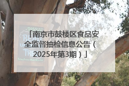 南京市鼓楼区食品安全监督抽检信息公告（2025年第3期）