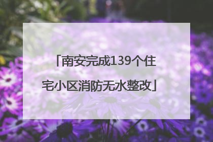 南安完成139个住宅小区消防无水整改