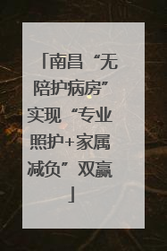南昌“无陪护病房”实现“专业照护+家属减负”双赢