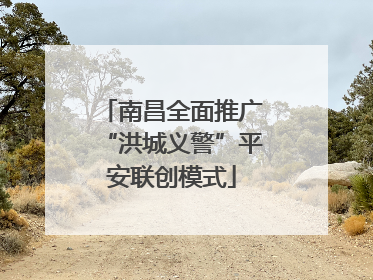 南昌全面推广“洪城义警”平安联创模式