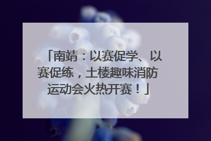 南靖：以赛促学、以赛促练，土楼趣味消防运动会火热开赛！