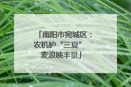 南阳市宛城区：农机护“三夏” 麦浪映丰景