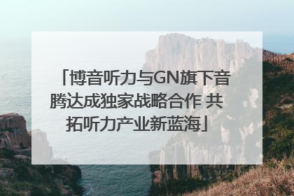 博音听力与GN旗下音腾达成独家战略合作 共拓听力产业新蓝海