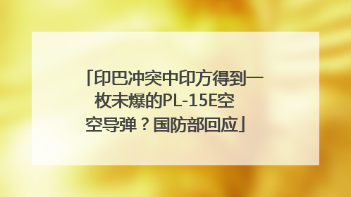 印巴冲突中印方得到一枚未爆的PL-15E空空导弹？国防部回应