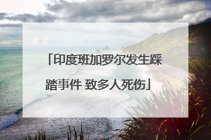印度班加罗尔发生踩踏事件 致多人死伤