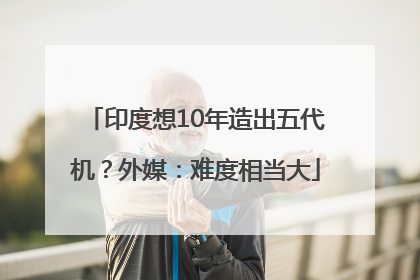 印度想10年造出五代机？外媒：难度相当大