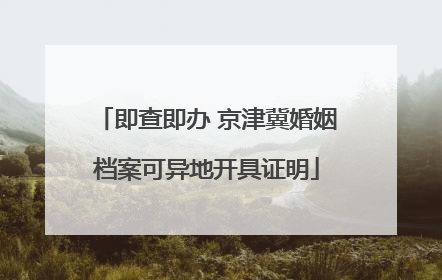 即查即办 京津冀婚姻档案可异地开具证明