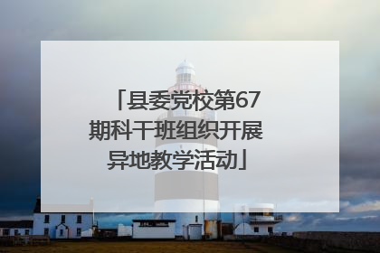 县委党校第67期科干班组织开展异地教学活动