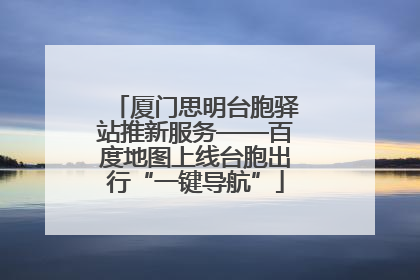 厦门思明台胞驿站推新服务——百度地图上线台胞出行“一键导航”