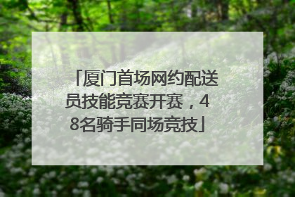 厦门首场网约配送员技能竞赛开赛，48名骑手同场竞技