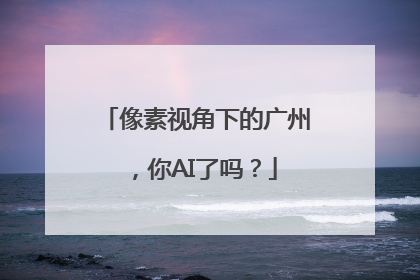 像素视角下的广州，你AI了吗？