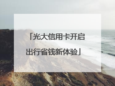 光大信用卡开启出行省钱新体验