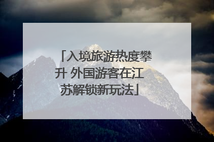 入境旅游热度攀升 外国游客在江苏解锁新玩法
