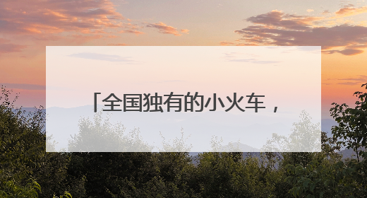 全国独有的小火车，第六代车型开跑！