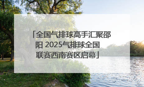 全国气排球高手汇聚邵阳 2025气排球全国联赛西南赛区启幕