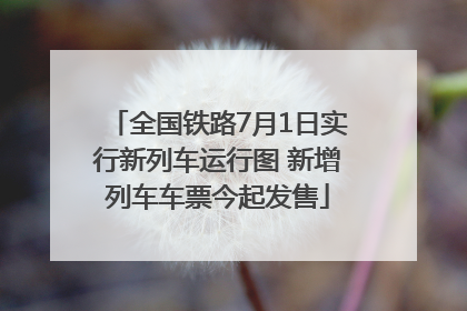 全国铁路7月1日实行新列车运行图 新增列车车票今起发售
