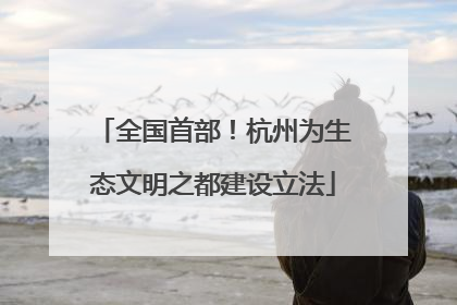 全国首部！杭州为生态文明之都建设立法