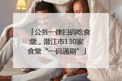 公务一律扫码吃食堂，潜江市130家食堂“一码通刷”