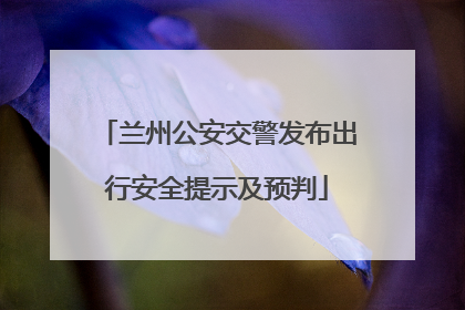 兰州公安交警发布出行安全提示及预判