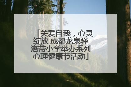关爱自我，心灵绽放 成都龙泉驿洛带小学举办系列心理健康节活动