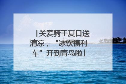 关爱骑手夏日送清凉，“冰饮福利车”开到青岛啦