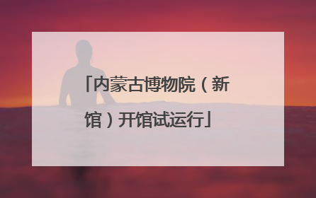 内蒙古博物院（新馆）开馆试运行