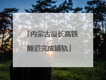 内蒙古最长高铁隧道完成铺轨