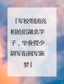 军校组团亮相抢招湖北学子，毕业授少尉军衔圆军旅梦