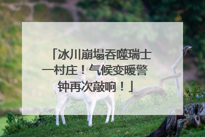 冰川崩塌吞噬瑞士一村庄！气候变暖警钟再次敲响！