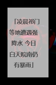 凌晨祁门等地遭遇强降水 今日白天皖南仍有暴雨