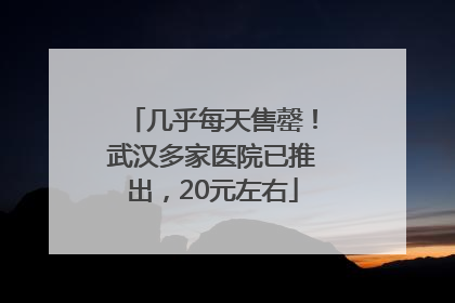 几乎每天售罄！武汉多家医院已推出，20元左右