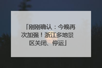 刚刚确认：今晚再次加强！浙江多地景区关闭、停运