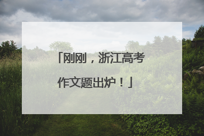 刚刚，浙江高考作文题出炉！