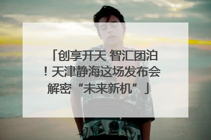 创享开天 智汇团泊！天津静海这场发布会解密“未来新机”