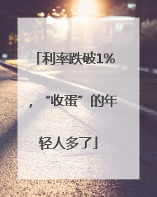 利率跌破1%，“收蛋”的年轻人多了