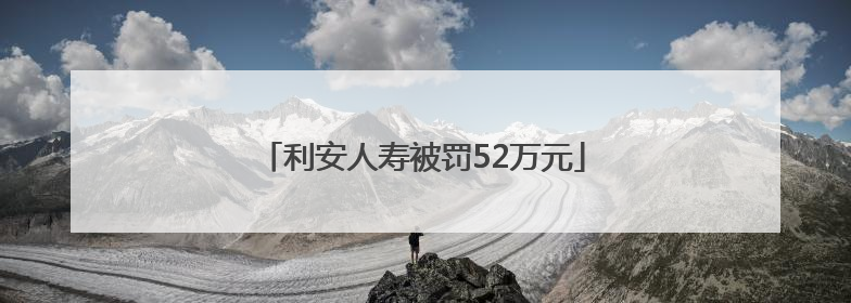 利安人寿被罚52万元