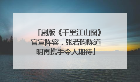 剧版《千里江山图》官宣阵容，张若昀陈道明再携手令人期待