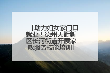 助力妇女家门口就业！德州天衢新区长河街道开展家政服务技能培训