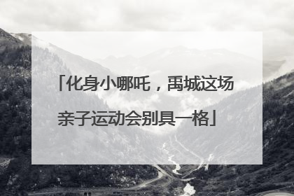 化身小哪吒，禹城这场亲子运动会别具一格