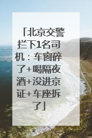 北京交警拦下1名司机：车窗碎了+喝隔夜酒+没进京证+车座拆了