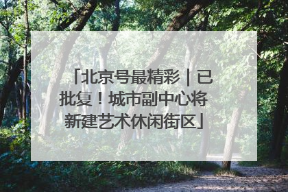 北京号最精彩｜已批复！城市副中心将新建艺术休闲街区