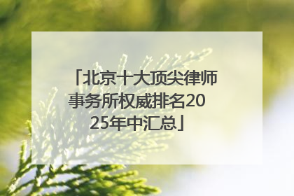 北京十大顶尖律师事务所权威排名2025年中汇总
