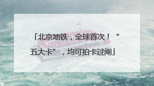 北京地铁，全球首次！“五大卡”，均可拍卡过闸