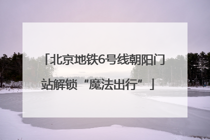 北京地铁6号线朝阳门站解锁“魔法出行”