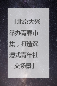 北京大兴举办青春市集，打造沉浸式青年社交场景