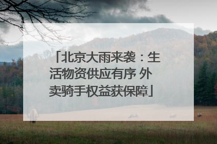 北京大雨来袭：生活物资供应有序 外卖骑手权益获保障